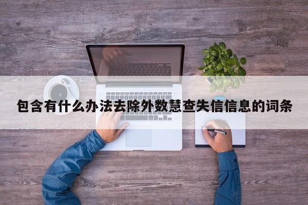包含有什么办法去除外数慧查失信信息的词条