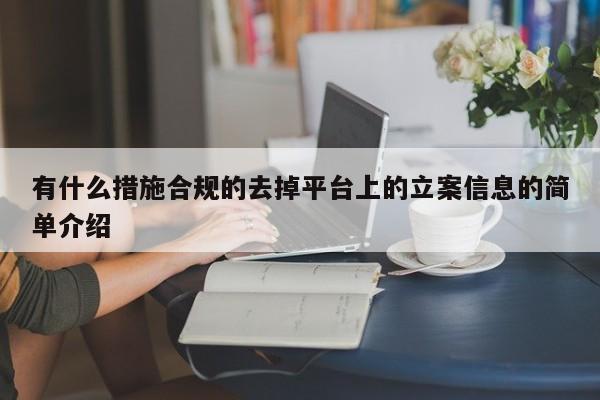 有什么措施合规的去掉平台上的立案信息的简单介绍