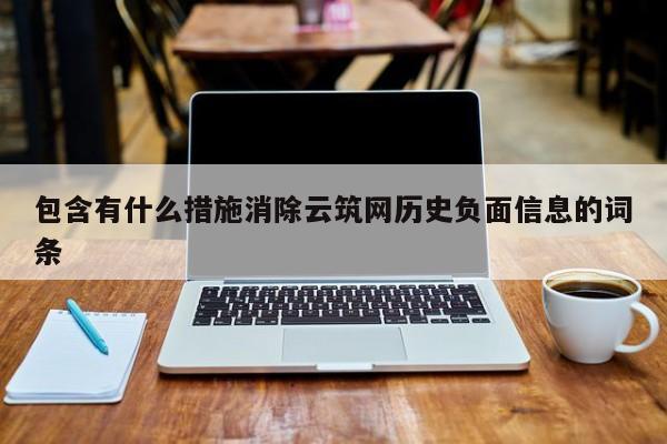 包含有什么措施消除云筑网历史负面信息的词条