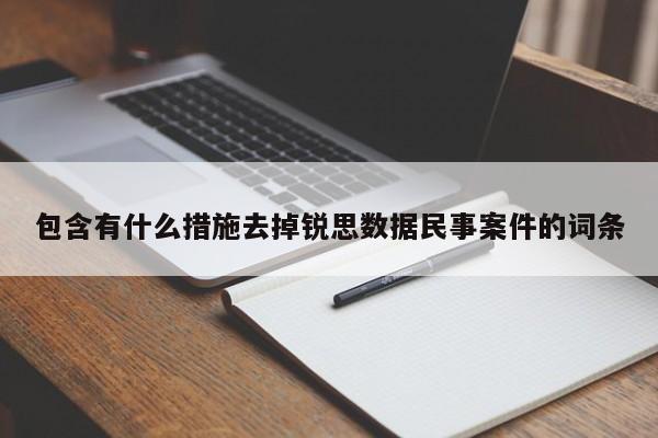 包含有什么措施去掉锐思数据民事案件的词条