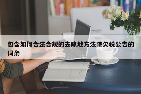包含如何合法合规的去除地方法院欠税公告的词条