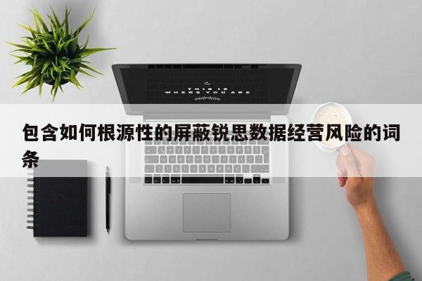 包含如何根源性的屏蔽锐思数据经营风险的词条