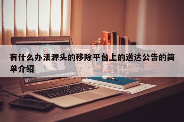有什么办法源头的移除平台上的送达公告的简单介绍