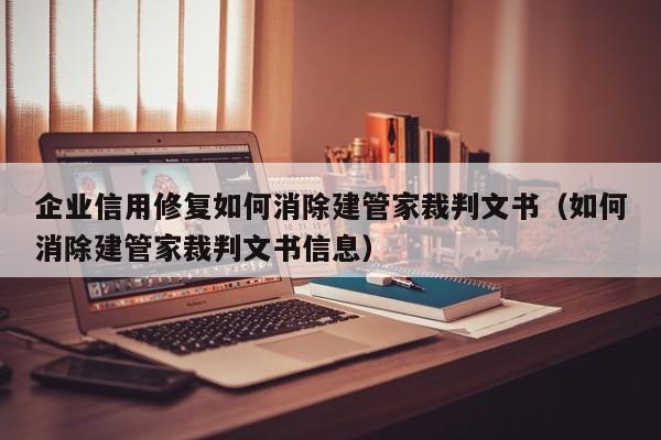 企业信用修复如何消除建管家裁判文书（如何消除建管家裁判文书信息）