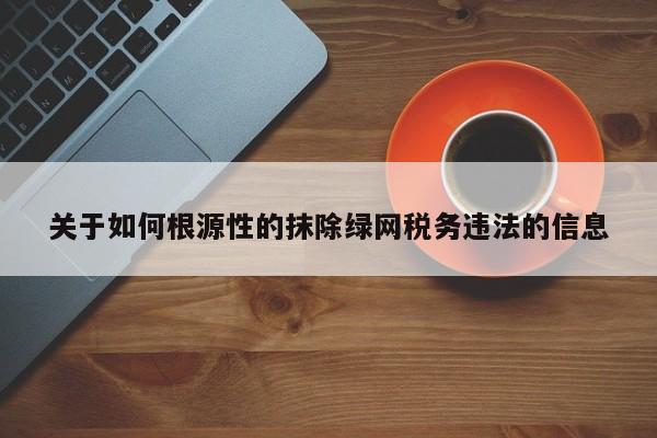 关于如何根源性的抹除绿网税务违法的信息