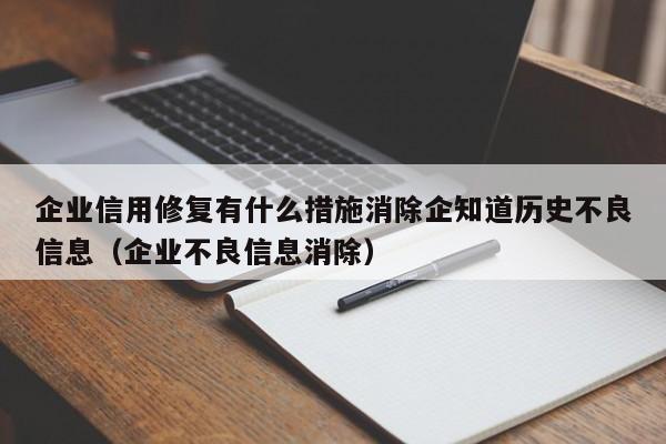 企业信用修复有什么措施消除企知道历史不良信息（企业不良信息消除）