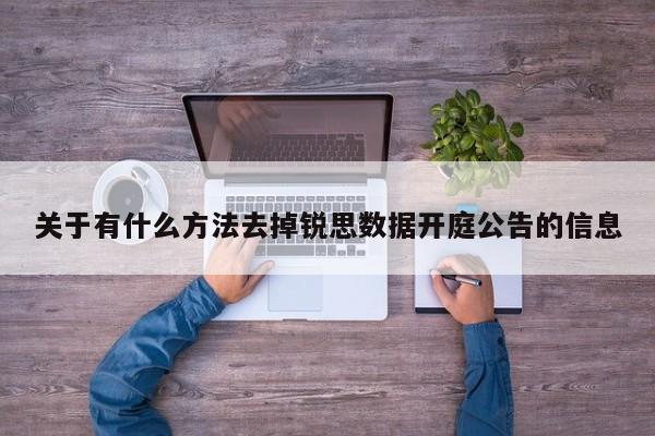 关于有什么方法去掉锐思数据开庭公告的信息