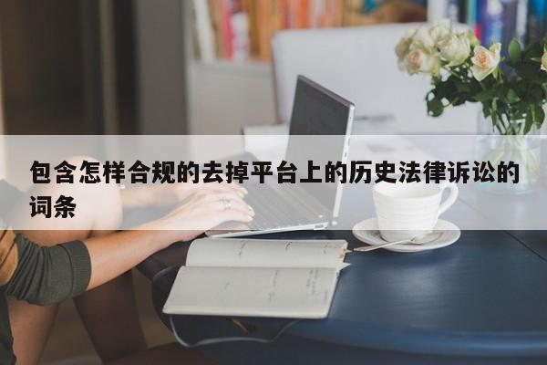 包含怎样合规的去掉平台上的历史法律诉讼的词条