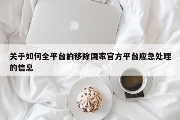 关于如何全平台的移除国家官方平台应急处理的信息