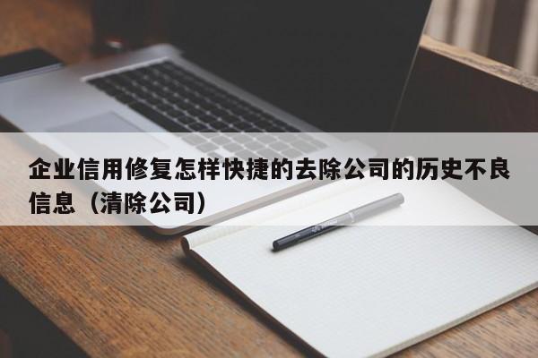 企业信用修复怎样快捷的去除公司的历史不良信息（清除公司）