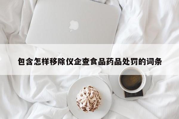 包含怎样移除仪企查食品药品处罚的词条