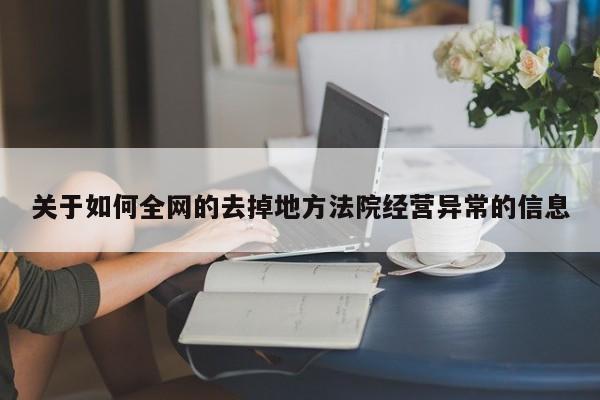 关于如何全网的去掉地方法院经营异常的信息