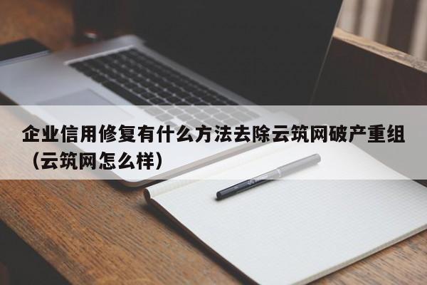企业信用修复有什么方法去除云筑网破产重组（云筑网怎么样）