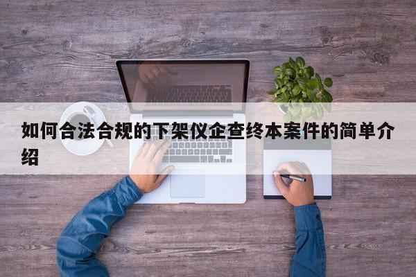 如何合法合规的下架仪企查终本案件的简单介绍