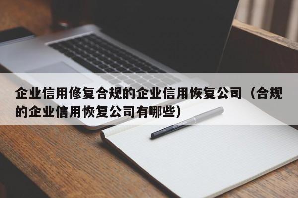 企业信用修复合规的企业信用恢复公司（合规的企业信用恢复公司有哪些）