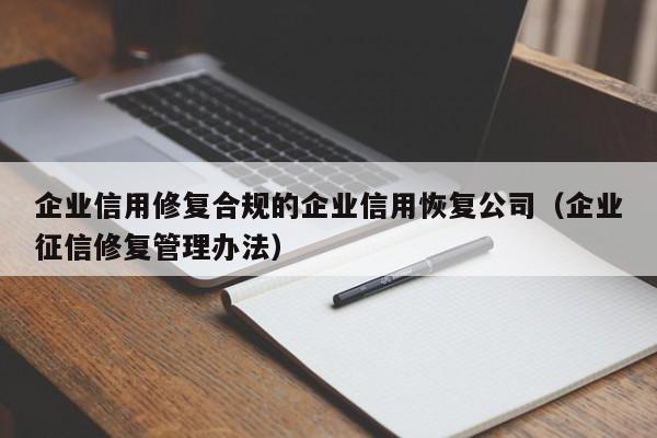 企业信用修复合规的企业信用恢复公司（企业征信修复管理办法）