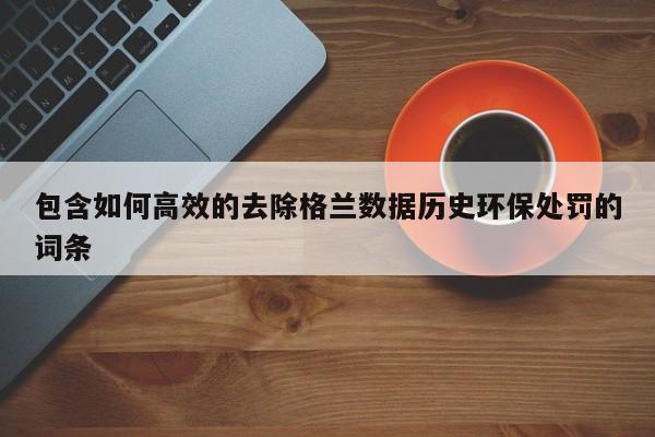 包含如何高效的去除格兰数据历史环保处罚的词条