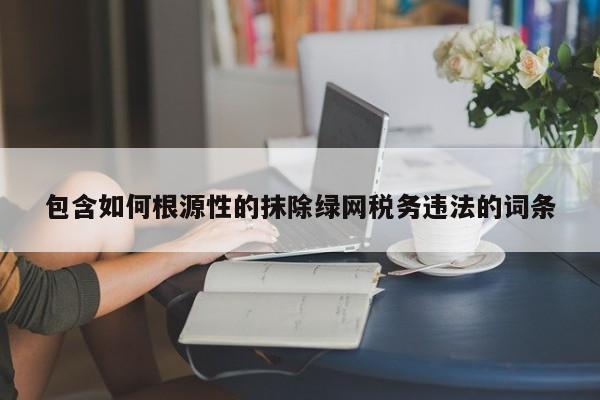 包含如何根源性的抹除绿网税务违法的词条