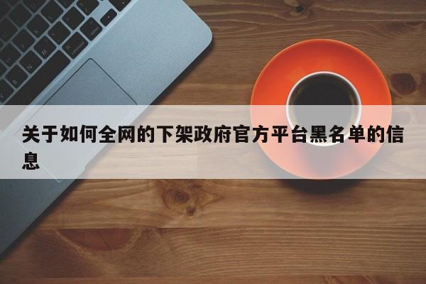 关于如何全网的下架政府官方平台黑名单的信息