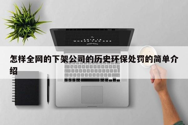 怎样全网的下架公司的历史环保处罚的简单介绍
