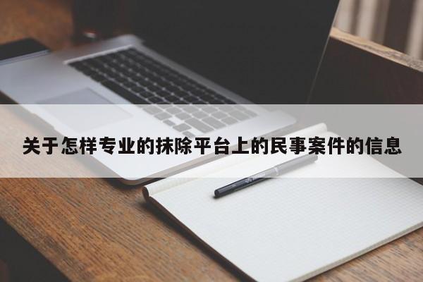 关于怎样专业的抹除平台上的民事案件的信息