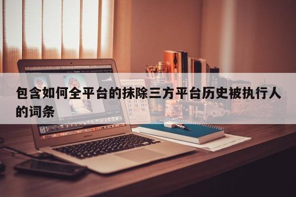 包含如何全平台的抹除三方平台历史被执行人的词条