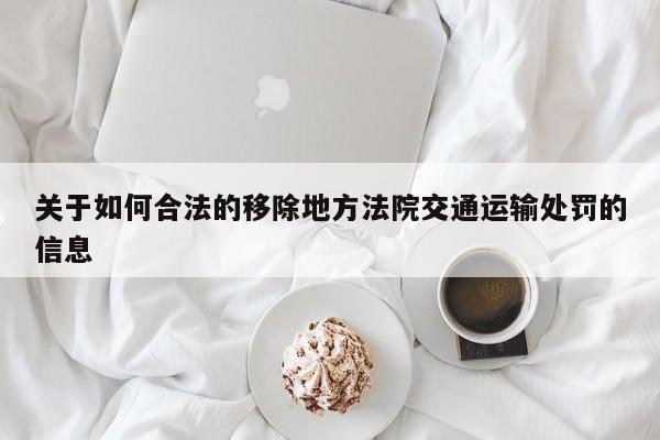 关于如何合法的移除地方法院交通运输处罚的信息