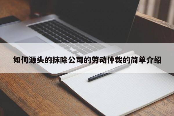如何源头的抹除公司的劳动仲裁的简单介绍