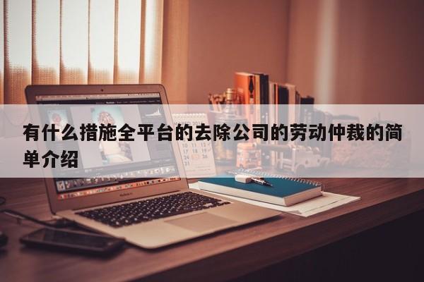 有什么措施全平台的去除公司的劳动仲裁的简单介绍