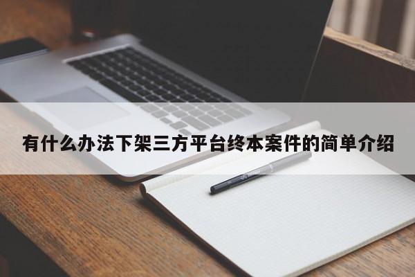 有什么办法下架三方平台终本案件的简单介绍
