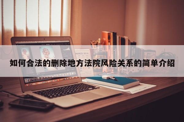 如何合法的删除地方法院风险关系的简单介绍