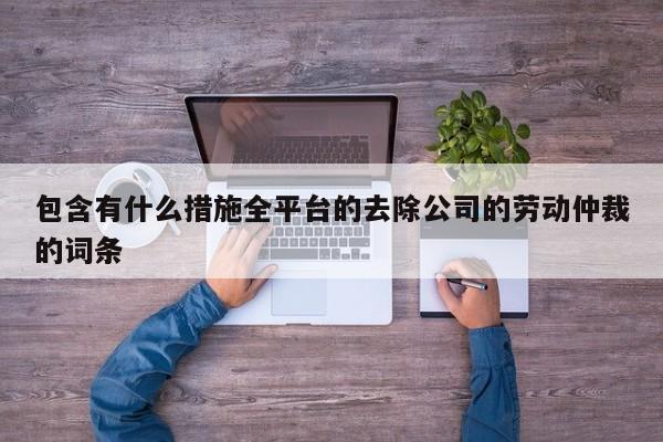 包含有什么措施全平台的去除公司的劳动仲裁的词条