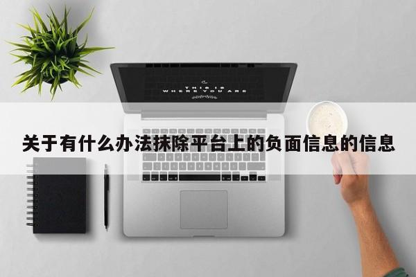 关于有什么办法抹除平台上的负面信息的信息