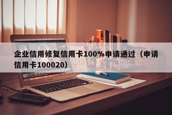 企业信用修复信用卡100%申请通过（申请信用卡100020）